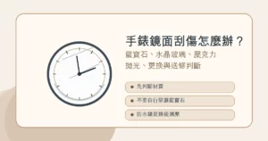 手錶鏡面刮傷維修指南，說明藍寶石、水晶玻璃與壓克力鏡面的判斷
